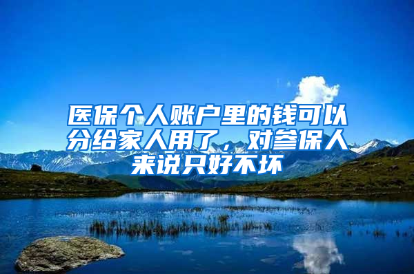 醫(yī)保個人賬戶里的錢可以分給家人用了，對參保人來說只好不壞