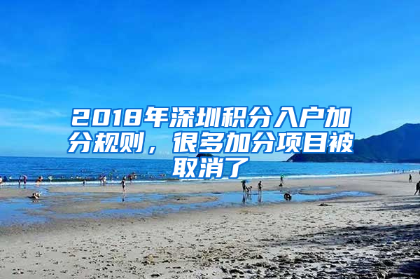 2018年深圳積分入戶加分規(guī)則，很多加分項目被取消了