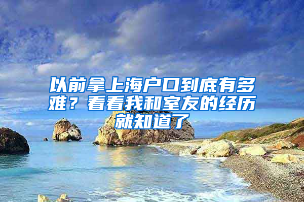 以前拿上海戶口到底有多難？看看我和室友的經(jīng)歷就知道了