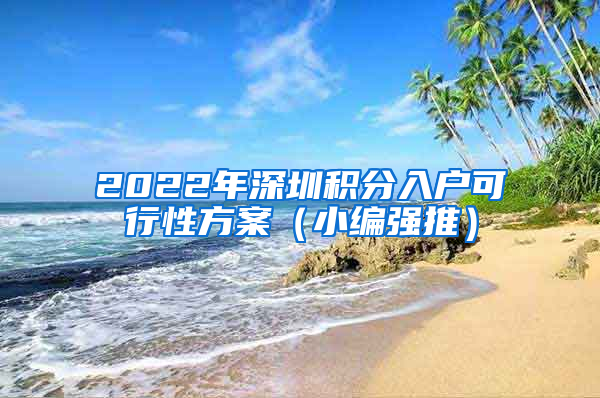 2022年深圳積分入戶可行性方案（小編強(qiáng)推）