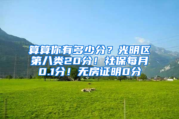 算算你有多少分？光明區(qū)第八類20分！社保每月0.1分！無房證明0分