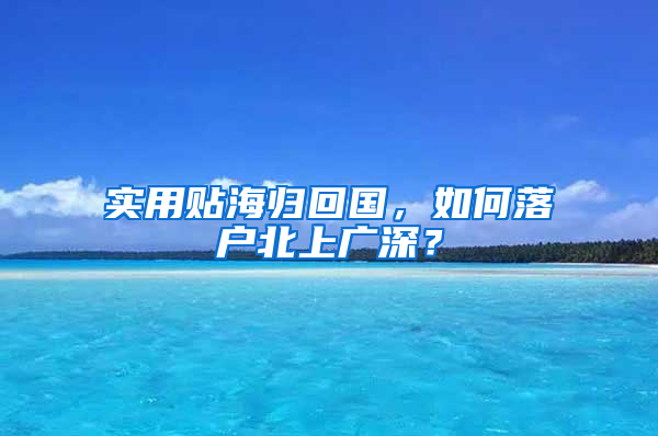 實用貼海歸回國，如何落戶北上廣深？