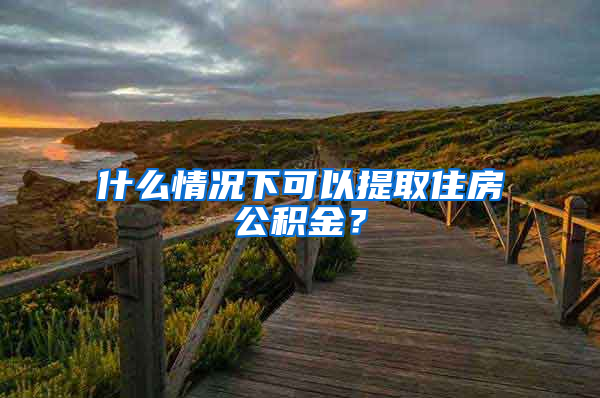 什么情況下可以提取住房公積金？