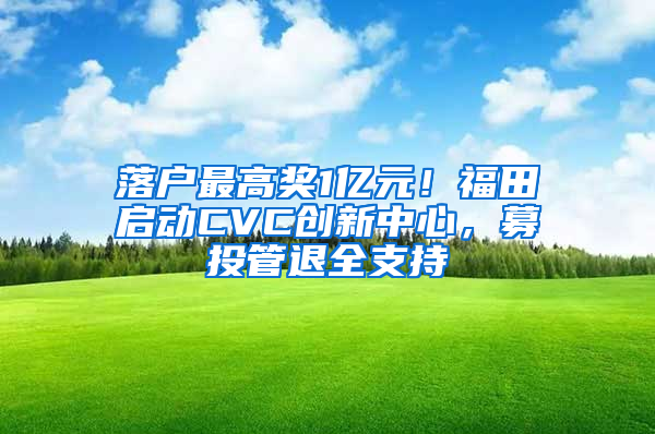 落戶最高獎1億元！福田啟動CVC創(chuàng)新中心，募投管退全支持