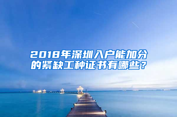 2018年深圳入戶能加分的緊缺工種證書有哪些？