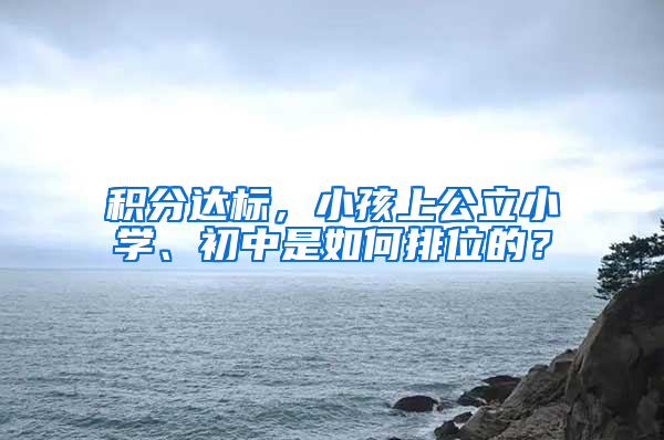 積分達標，小孩上公立小學、初中是如何排位的？