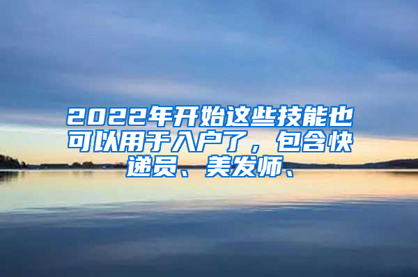 2022年開始這些技能也可以用于入戶了，包含快遞員、美發(fā)師、