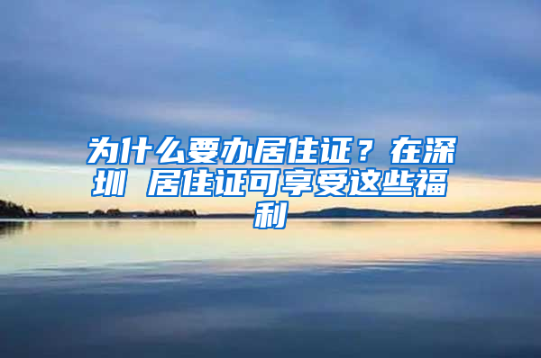 為什么要辦居住證？在深圳 居住證可享受這些福利