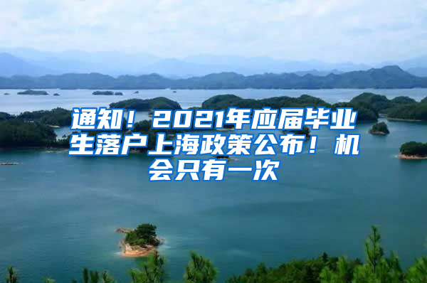 通知！2021年應(yīng)屆畢業(yè)生落戶上海政策公布！機會只有一次