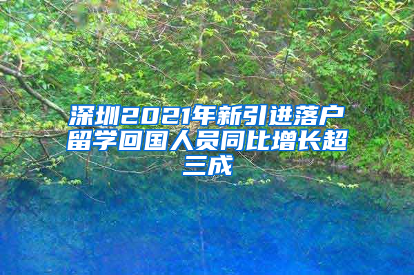 深圳2021年新引進落戶留學(xué)回國人員同比增長超三成