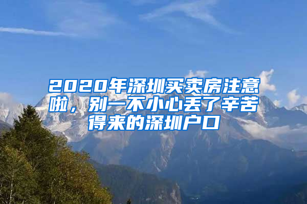 2020年深圳買賣房注意啦，別一不小心丟了辛苦得來的深圳戶口