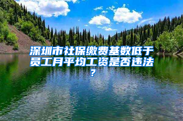 深圳市社保繳費基數(shù)低于員工月平均工資是否違法？