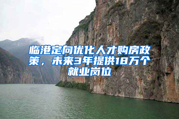 臨港定向優(yōu)化人才購(gòu)房政策，未來(lái)3年提供18萬(wàn)個(gè)就業(yè)崗位