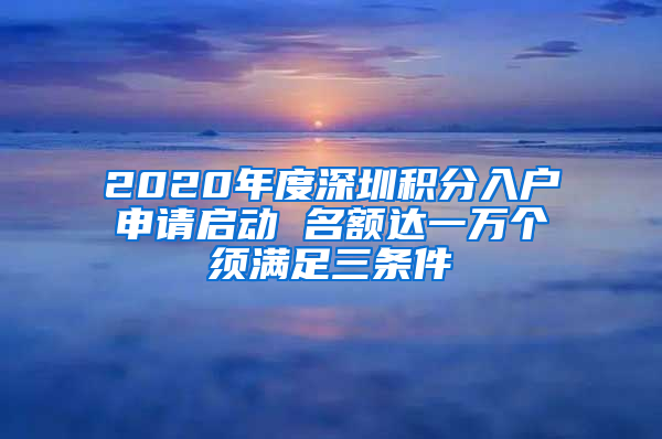 2020年度深圳積分入戶申請啟動 名額達(dá)一萬個須滿足三條件