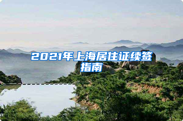 2021年上海居住證續(xù)簽指南