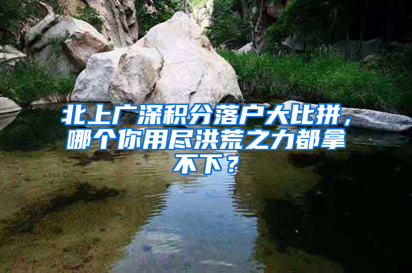 北上廣深積分落戶大比拼，哪個你用盡洪荒之力都拿不下？