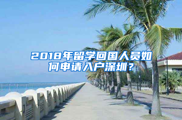 2018年留學(xué)回國人員如何申請入戶深圳？