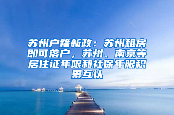 蘇州戶籍新政：蘇州租房即可落戶，蘇州、南京等居住證年限和社保年限積累互認