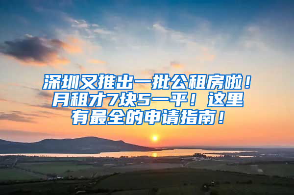 深圳又推出一批公租房啦！月租才7塊5一平！這里有最全的申請指南！