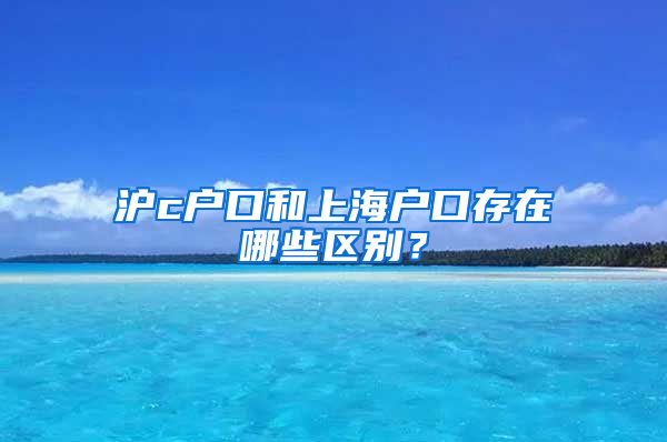 滬c戶口和上海戶口存在哪些區(qū)別？