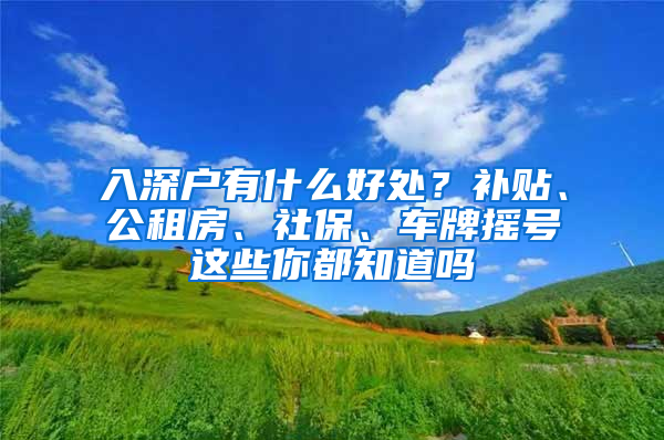 入深戶有什么好處？補貼、公租房、社保、車牌搖號這些你都知道嗎