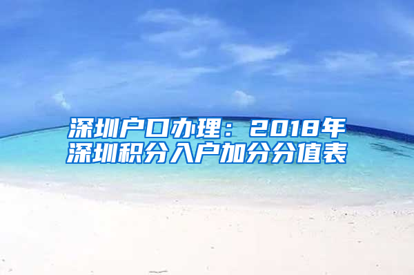 深圳戶口辦理：2018年深圳積分入戶加分分值表