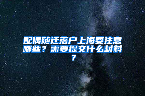 配偶隨遷落戶上海要注意哪些？需要提交什么材料？