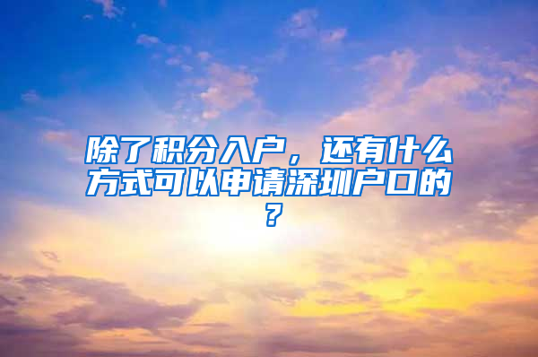 除了積分入戶，還有什么方式可以申請深圳戶口的？