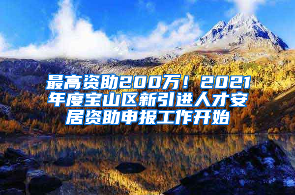 最高資助200萬！2021年度寶山區(qū)新引進(jìn)人才安居資助申報(bào)工作開始