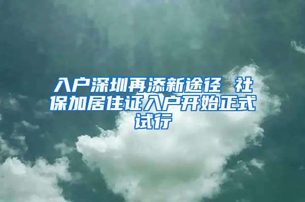 入戶深圳再添新途徑 社保加居住證入戶開始正式試行