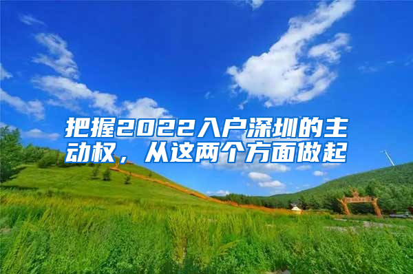 把握2022入戶深圳的主動(dòng)權(quán)，從這兩個(gè)方面做起