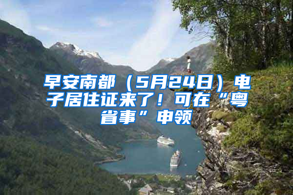 早安南都（5月24日）電子居住證來了！可在“粵省事”申領(lǐng)