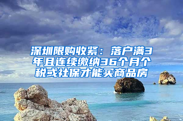 深圳限購收緊：落戶滿3年且連續(xù)繳納36個月個稅或社保才能買商品房