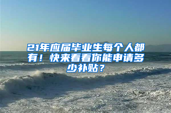 21年應(yīng)屆畢業(yè)生每個(gè)人都有！快來(lái)看看你能申請(qǐng)多少補(bǔ)貼？