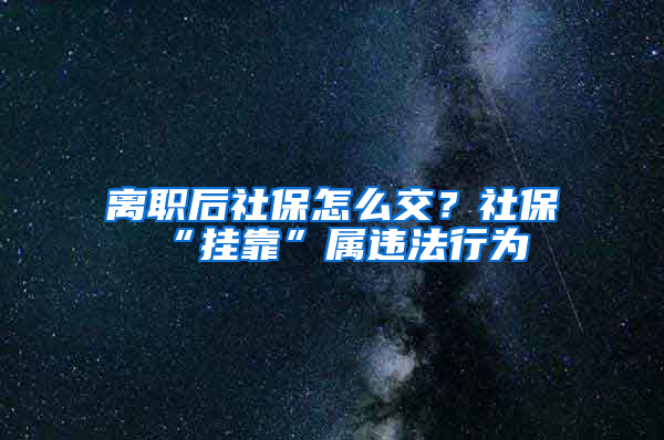 離職后社保怎么交？社?！皰炜俊睂龠`法行為