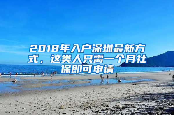 2018年入戶深圳最新方式，這類人只需一個月社保即可申請