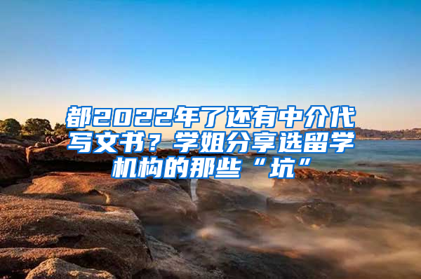 都2022年了還有中介代寫文書？學(xué)姐分享選留學(xué)機(jī)構(gòu)的那些“坑”