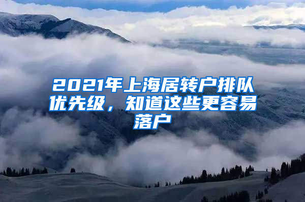 2021年上海居轉(zhuǎn)戶(hù)排隊(duì)優(yōu)先級(jí)，知道這些更容易落戶(hù)