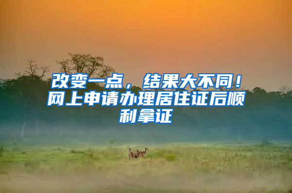 改變一點(diǎn)，結(jié)果大不同！網(wǎng)上申請(qǐng)辦理居住證后順利拿證