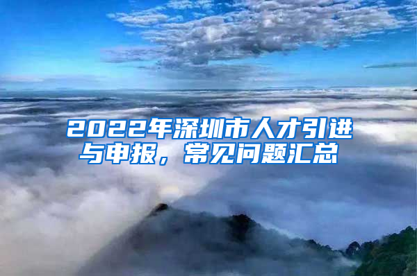 2022年深圳市人才引進與申報，常見問題匯總