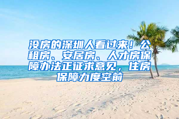 沒房的深圳人看過來！公租房、安居房、人才房保障辦法正征求意見，住房保障力度空前