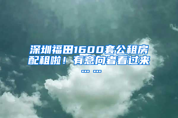 深圳福田1600套公租房配租啦！有意向者看過來……