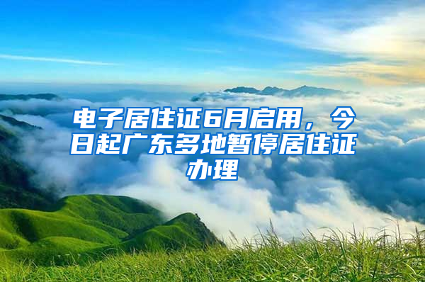 電子居住證6月啟用，今日起廣東多地暫停居住證辦理