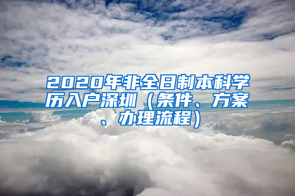 2020年非全日制本科學(xué)歷入戶深圳（條件、方案、辦理流程）