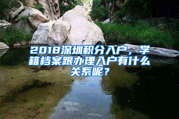 2018深圳積分入戶，學(xué)籍檔案跟辦理入戶有什么關(guān)系呢？