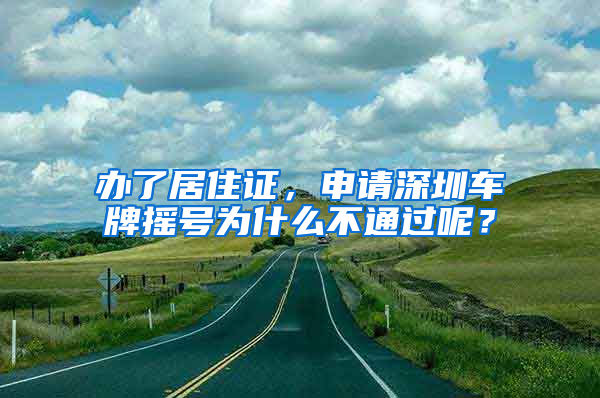 辦了居住證，申請深圳車牌搖號為什么不通過呢？