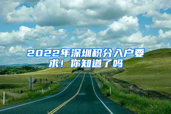 2022年深圳積分入戶要求！你知道了嗎