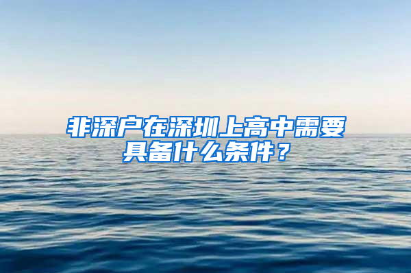 非深戶在深圳上高中需要具備什么條件？