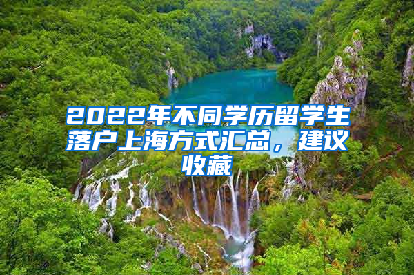 2022年不同學(xué)歷留學(xué)生落戶上海方式匯總，建議收藏