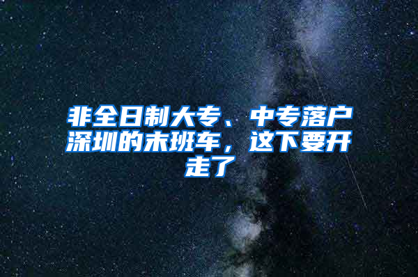 非全日制大專、中專落戶深圳的末班車，這下要開走了